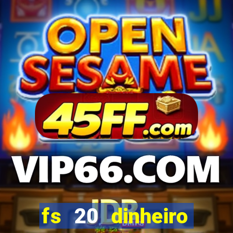 fs 20 dinheiro infinito download